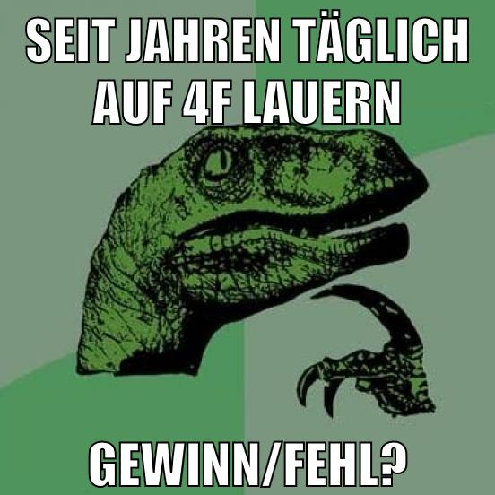 seit jahren täglich auf 4f lauern gewinn/fehl?