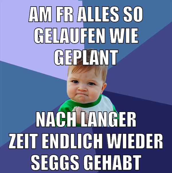 am fr alles so gelaufen wie geplant nach langer zeit endlich wieder seggs gehabt
