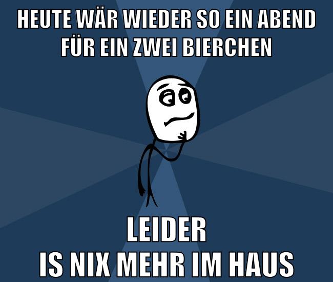heute wär wieder so ein abend für ein zwei bierchen leider is nix mehr im haus