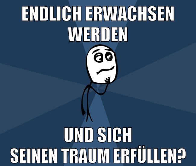 endlich erwachsen werden und sich seinen traum erfüllen?