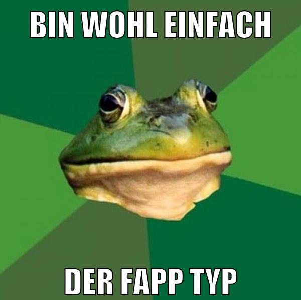 bin wohl einfach der fapp typ
