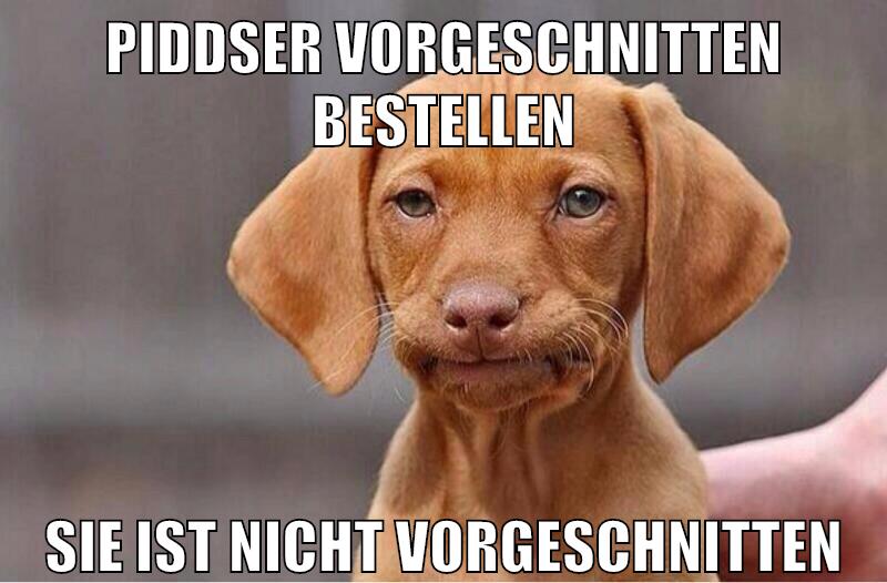 Piddser vorgeschnitten bestellen sie ist nicht vorgeschnitten