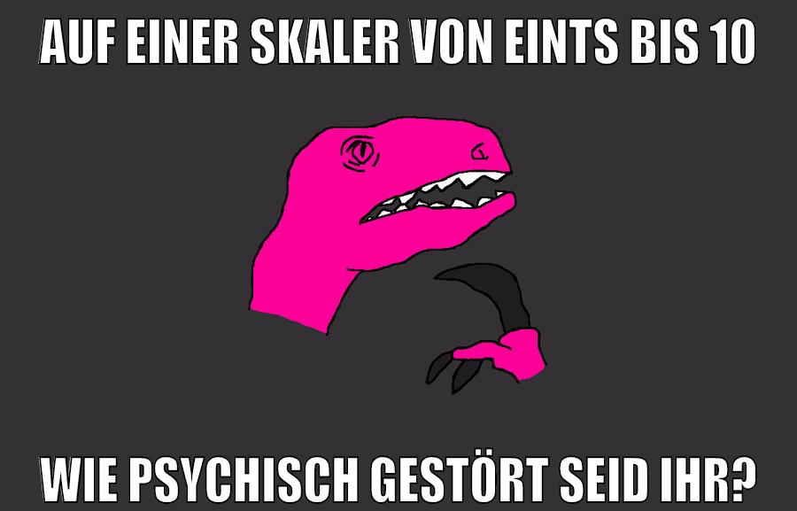 auf einer skaler von eints bis 10 wie psychisch gestört seid ihr?