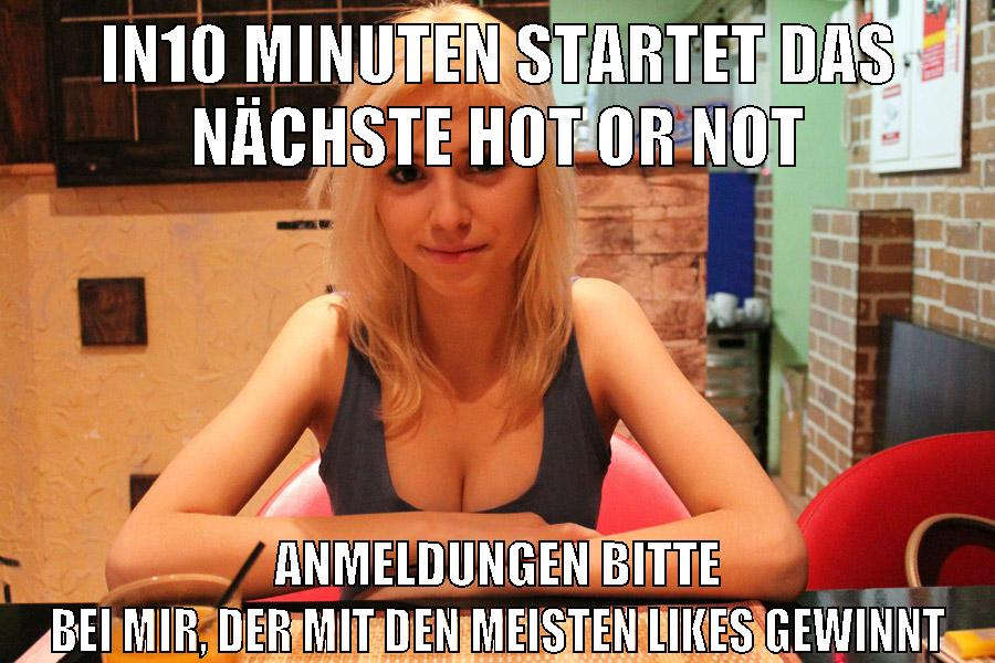 in10 minuten startet das nächste hot or not anmeldungen bitte bei mir, der mit den meisten likes gewinnt