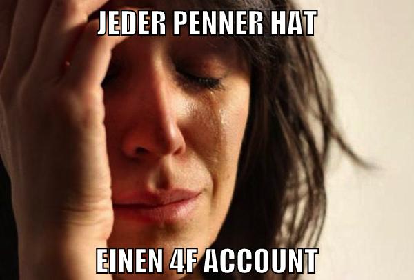 jeder penner hat einen 4f account