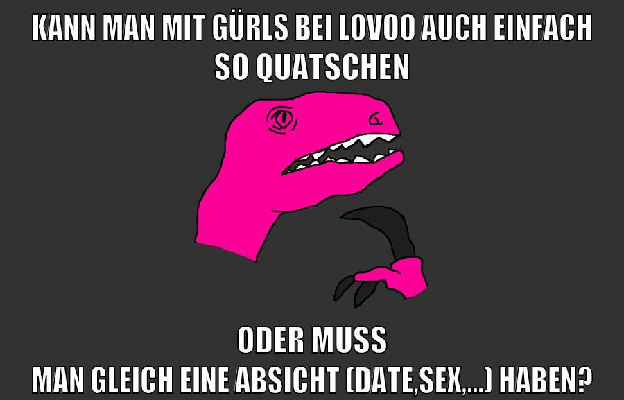 kann man mit gürls bei lovoo auch einfach so quatschen oder muss man gleich eine absicht (date,sex,...) haben?