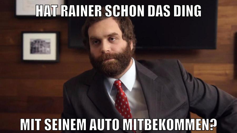 hat rainer schon das ding mit seinem auto mitbekommen?