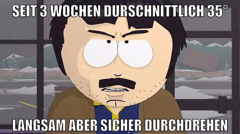 seit 3 wochen durschnittlich 35° langsam aber sicher durchdrehen
