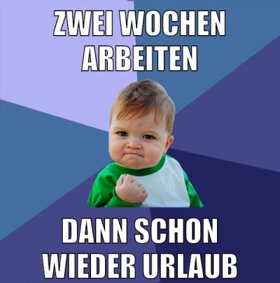 ZWEI WOCHEN ARBEITEN DANN SCHON WIEDER URLAUB