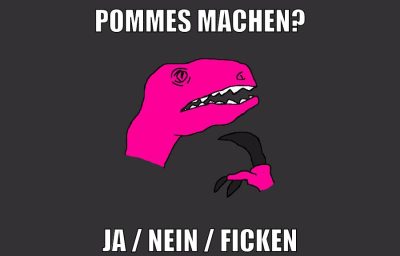 Pommes machen? ja / nein / ficken