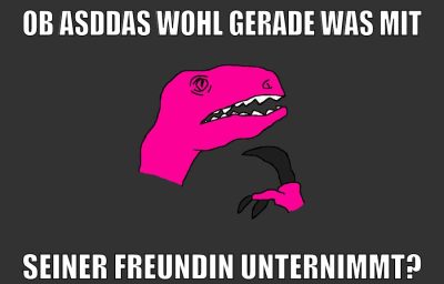 ob asddas wohl gerade was mit seiner freundin unternimmt?
