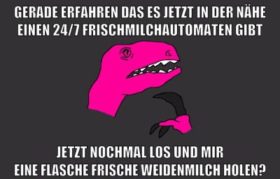 gerade erfahren das es jetzt in der nähe einen 24/7 frischmilchautomaten gibt jetzt nochmal los und mir eine flasche frische weidenmilch holen?