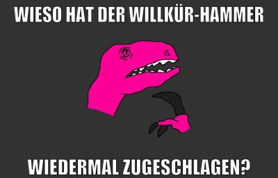 wieso hat der willkür-hammer wiedermal zugeschlagen?
