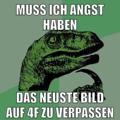 Muss ich angst haben das neuste Bild auf 4f zu verpassen