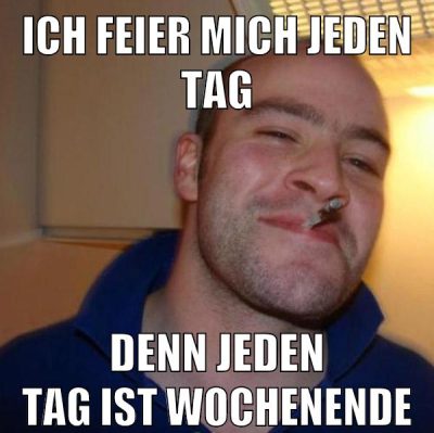 ich feier mich jeden tag denn jeden tag ist wochenende