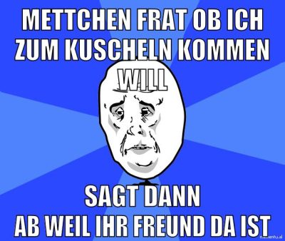 mettchen frat ob ich zum kuscheln kommen will sagt dann ab weil ihr freund da ist