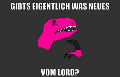 Gibts eigentlich was neues Vom Lord?