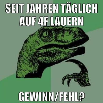 seit jahren täglich auf 4f lauern gewinn/fehl?