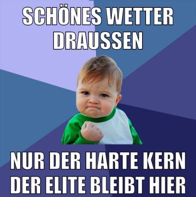 schönes wetter draußen nur der harte kern der elite bleibt hier