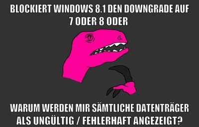 blockiert windows 8.1 den downgrade auf 7 oder 8 oder warum werden mir sämtliche datenträger als ungültig / fehlerhaft angezeigt?