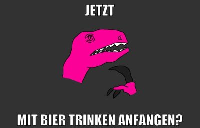 jetzt mit bier trinken anfangen?