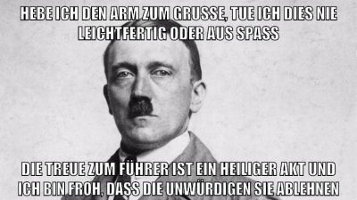 hebe ich den arm zum gruße, tue ich dies nie leichtfertig oder aus spaß die treue zum führer ist ein heiliger akt und ich bin froh, dass die unwürdigen sie ablehnen