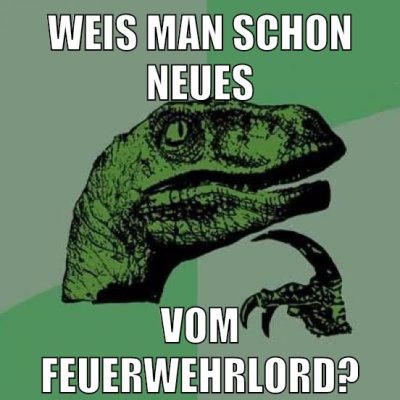 weis man schon neues vom feuerwehrlord?