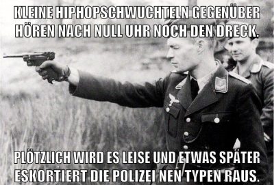 Kleine Hiphopschwuchteln gegenüber hören nach null uhr noch den dreck. plötzlich wird es leise und etwas später eskortiert die polizei nen typen raus.