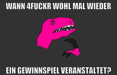 wann 4fuckr wohl mal wieder ein gewinnspiel veranstaltet?