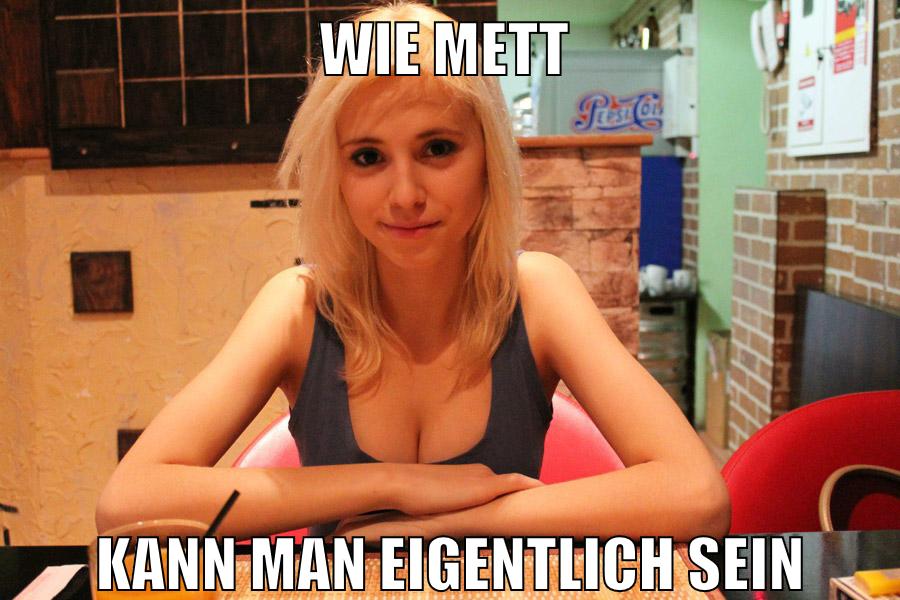 wie mett kann man eigentlich sein