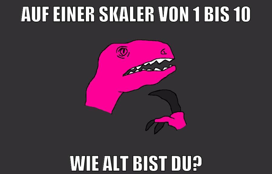 auf einer skaler von 1 bis 10 wie alt bist du?