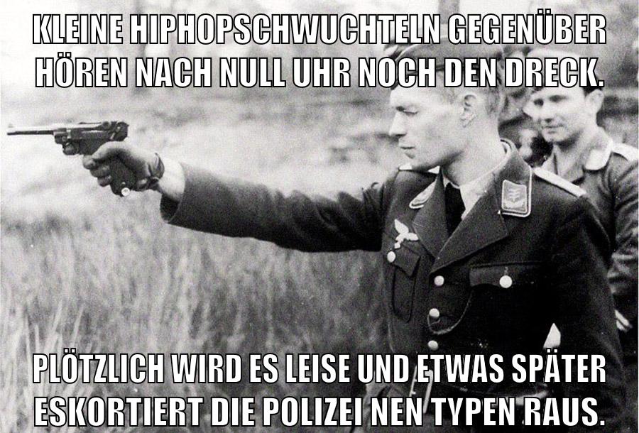 Kleine Hiphopschwuchteln gegenüber hören nach null uhr noch den dreck. plötzlich wird es leise und etwas später eskortiert die polizei nen typen raus.