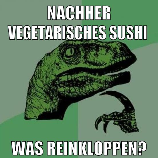 nachher vegetarisches sushi was reinkloppen?