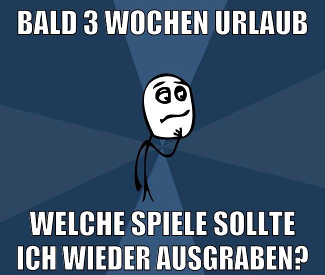 bald 3 wochen urlaub welche spiele sollte ich wieder ausgraben?