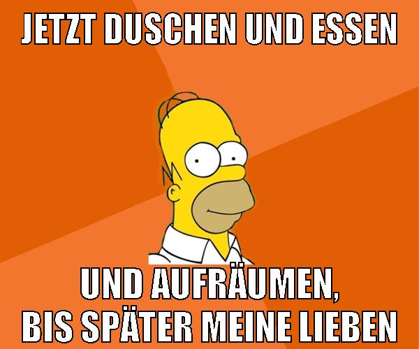 jetzt duschen und essen und aufräumen, bis später meine lieben