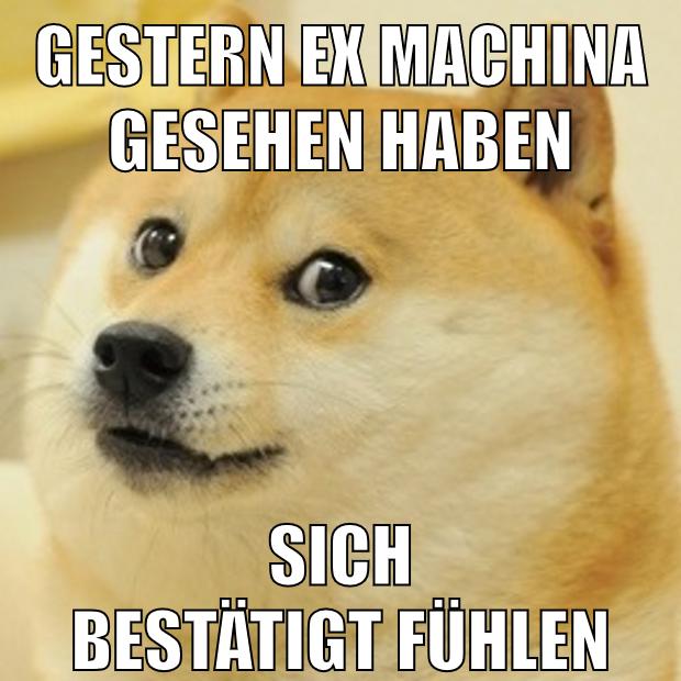 gestern ex machina gesehen haben sich bestätigt fühlen