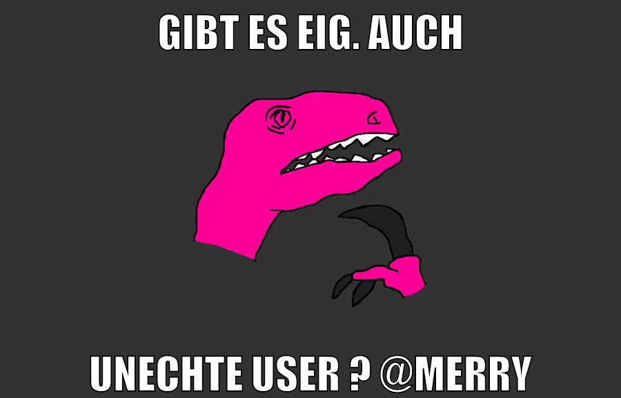 gibt es eig. auch unechte user ? @Merry