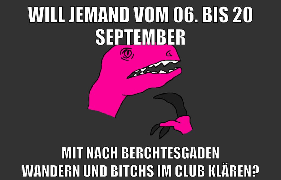 will jemand vom 06. bis 20 september mit nach berchtesgaden wandern und bitchs im club klären?