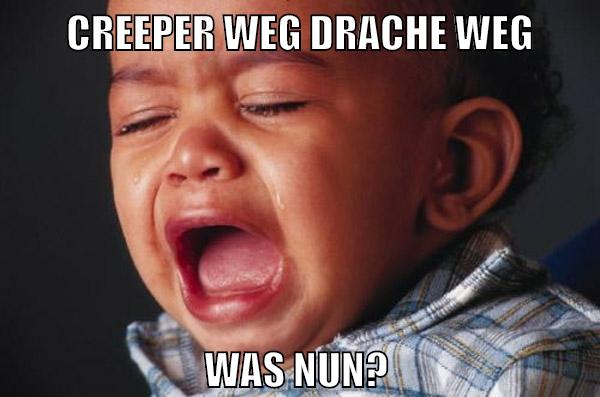 CREEPER WEG DRACHE WEG WAS NUN?