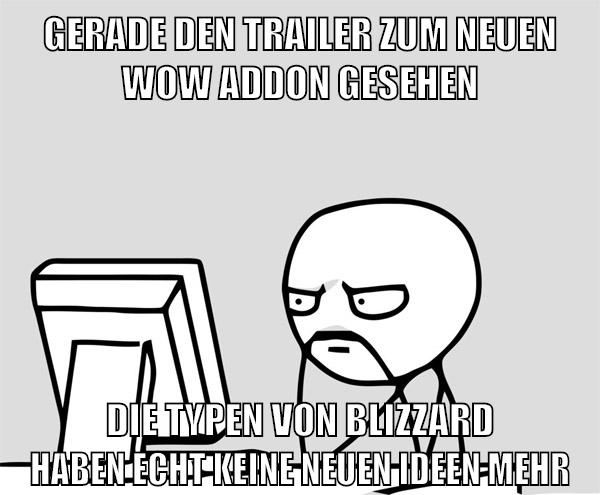 gerade den trailer zum neuen wow addon gesehen die typen von blizzard haben echt keine neuen ideen mehr