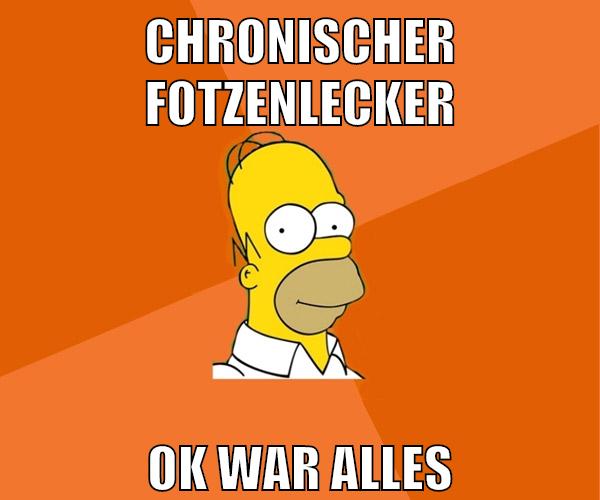 chronischer fotzenlecker ok war alles