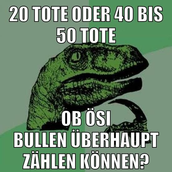20 Tote oder 40 bis 50 Tote Ob ÖSI BULLEN ÜBERHAUPT ZÄHLEN KÖNNEN?