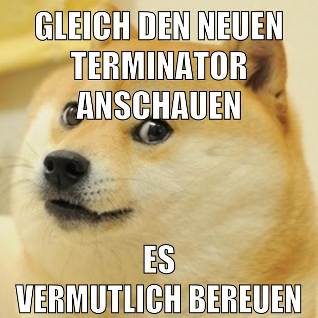 gleich den neuen terminator anschauen es vermutlich bereuen