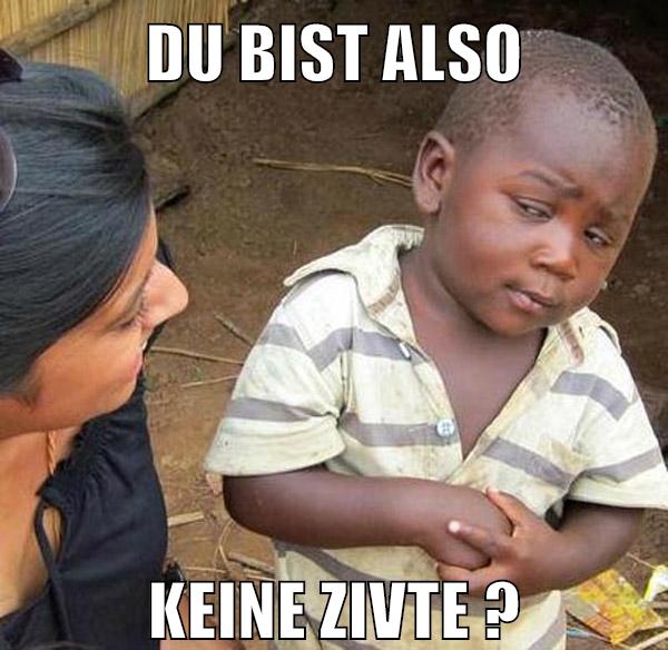 Du bist also keine zivte ?