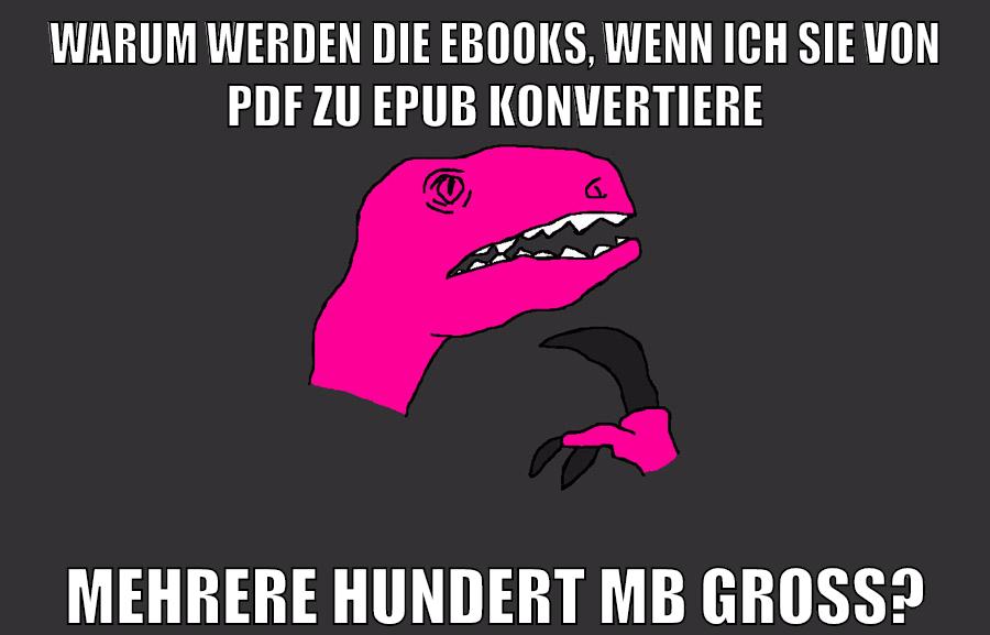 warum werden die ebooks, wenn ich sie von pdf zu epub konvertiere mehrere hundert mb groß?