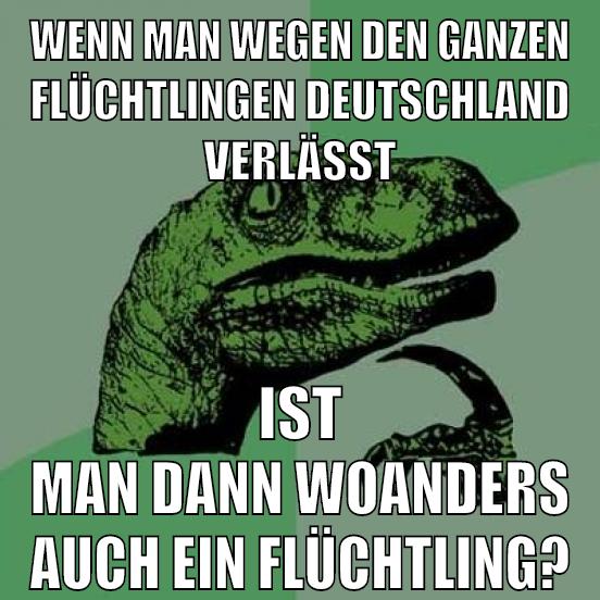 WENN MAN WEGEN DEN GANZEN FLÜCHTLINGEN DEUTSCHLAND VERLÄSST IST MAN DANN WOANDERS AUCH EIN FLÜCHTLING?