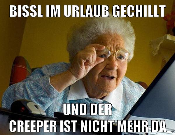 bissl im urlaub gechillt und der creeper ist nicht mehr da