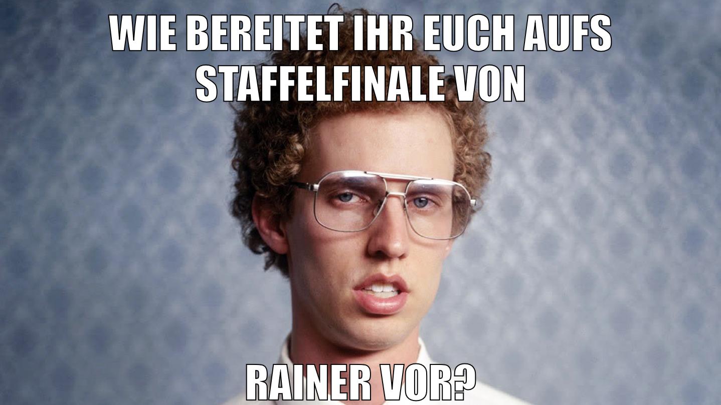 wie bereitet ihr euch aufs staffelfinale von rainer vor?