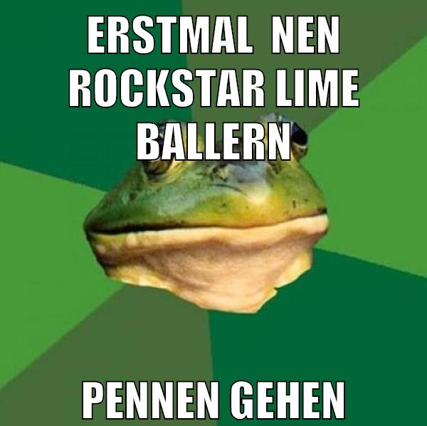 erstmal  nen rockstar lime ballern pennen gehen