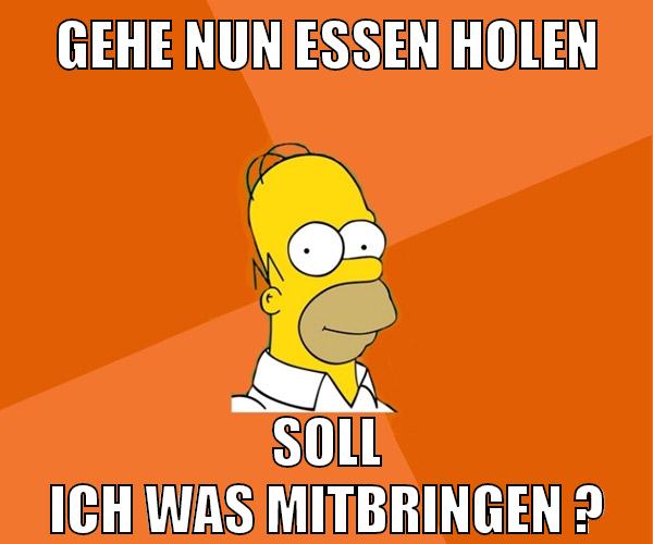 gehe nun essen holen soll ich was mitbringen ?